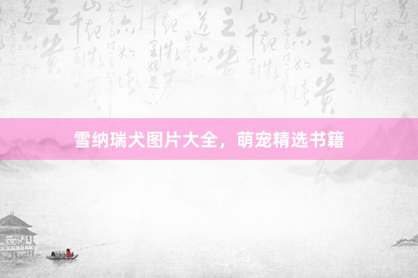 雪纳瑞犬图片大全，萌宠精选书籍